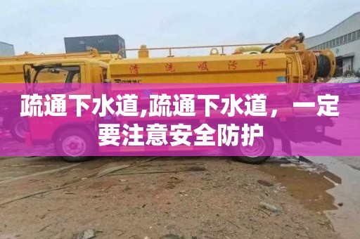 疏通下水道,疏通下水道，一定要注意安全防护