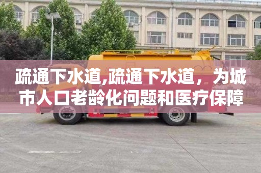 疏通下水道,疏通下水道，为城市人口老龄化问题和医疗保障事业提供支持