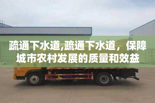 疏通下水道,疏通下水道，保障城市农村发展的质量和效益