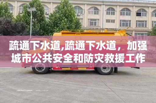 疏通下水道,疏通下水道，加强城市公共安全和防灾救援工作