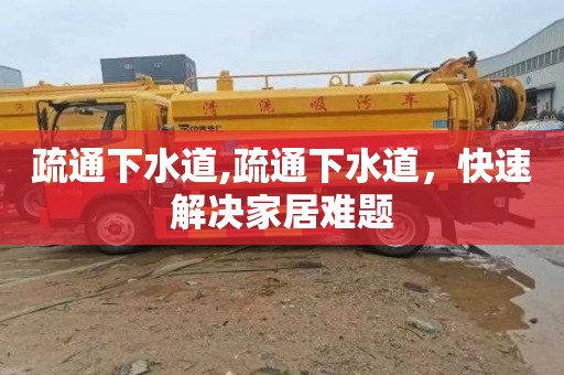 疏通下水道,疏通下水道，快速解决家居难题