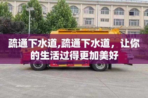 疏通下水道,疏通下水道，让你的生活过得更加美好
