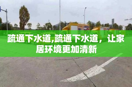 疏通下水道,疏通下水道，让家居环境更加清新