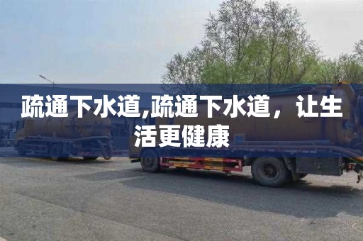 疏通下水道,疏通下水道，让生活更健康