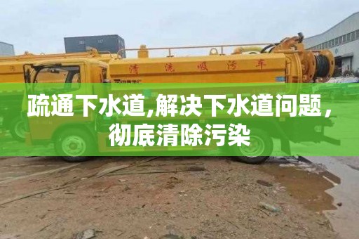 疏通下水道,解决下水道问题，彻底清除污染