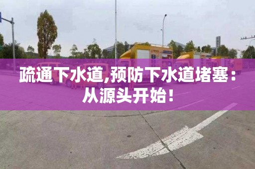 疏通下水道,预防下水道堵塞：从源头开始！