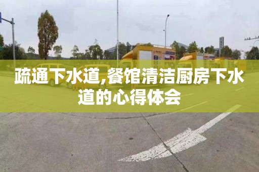 疏通下水道,餐馆清洁厨房下水道的心得体会