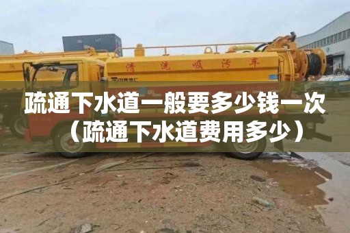 疏通下水道一般要多少钱一次（疏通下水道费用多少）