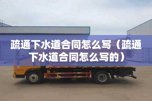 疏通下水道合同怎么写（疏通下水道合同怎么写的）