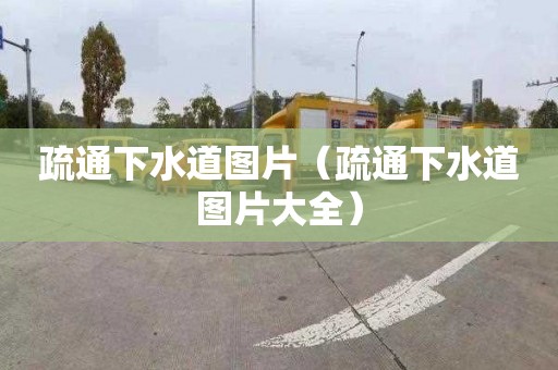 疏通下水道图片（疏通下水道图片大全）