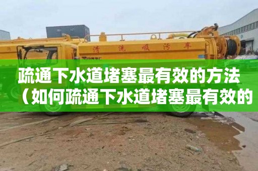 疏通下水道堵塞最有效的方法（如何疏通下水道堵塞最有效的方法）
