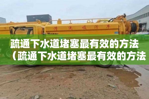 疏通下水道堵塞最有效的方法（疏通下水道堵塞最有效的方法疏通机价格）