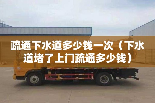 疏通下水道多少钱一次（下水道堵了上门疏通多少钱）