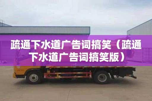 疏通下水道广告词搞笑（疏通下水道广告词搞笑版）