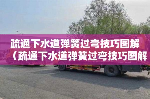 疏通下水道弹簧过弯技巧图解（疏通下水道弹簧过弯技巧图解大全）