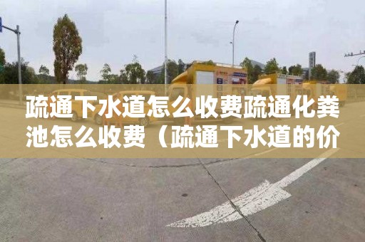 疏通下水道怎么收费疏通化粪池怎么收费（疏通下水道的价格）