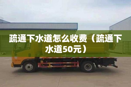 疏通下水道怎么收费（疏通下水道50元）