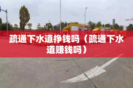 疏通下水道挣钱吗（疏通下水道赚钱吗）
