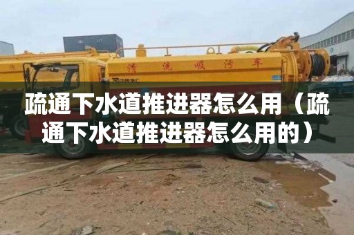 疏通下水道推进器怎么用（疏通下水道推进器怎么用的）