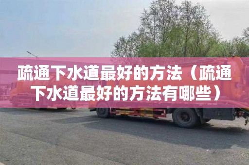 疏通下水道最好的方法（疏通下水道最好的方法有哪些）