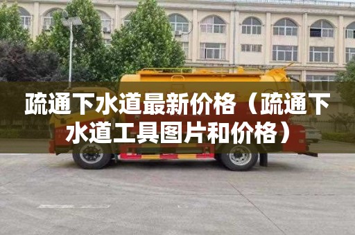 疏通下水道最新价格（疏通下水道工具图片和价格）