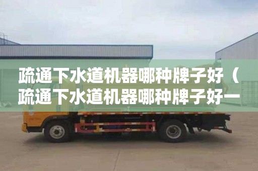疏通下水道机器哪种牌子好（疏通下水道机器哪种牌子好一点）