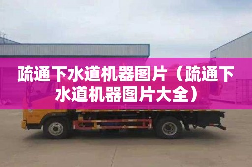 疏通下水道机器图片（疏通下水道机器图片大全）