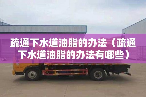 疏通下水道油脂的办法（疏通下水道油脂的办法有哪些）
