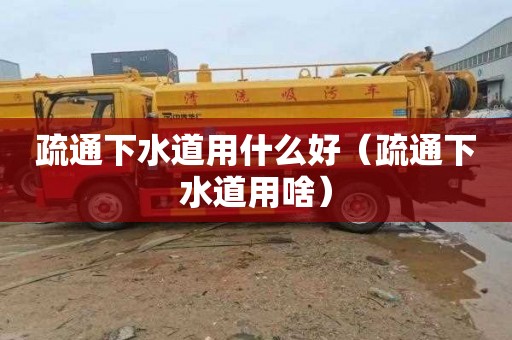 疏通下水道用什么好（疏通下水道用啥）