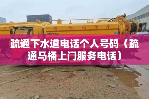 疏通下水道电话个人号码（疏通马桶上门服务电话）