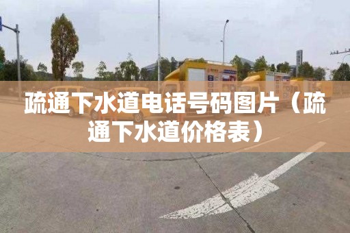 疏通下水道电话号码图片（疏通下水道价格表）