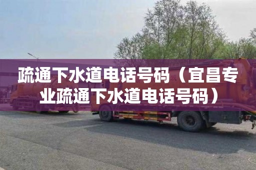 疏通下水道电话号码（宜昌专业疏通下水道电话号码）