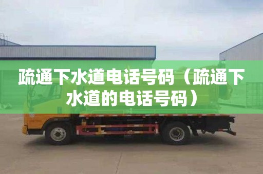 疏通下水道电话号码（疏通下水道的电话号码）