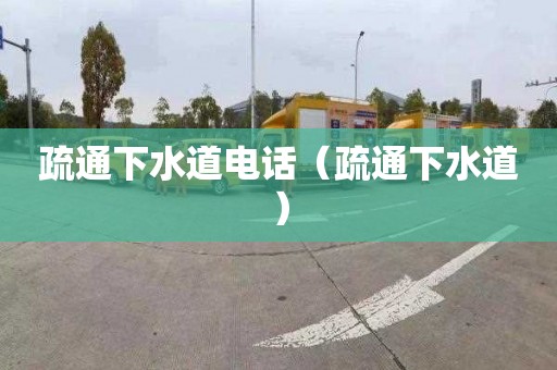 疏通下水道电话（疏通下水道）