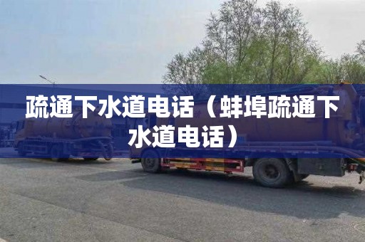 疏通下水道电话（蚌埠疏通下水道电话）