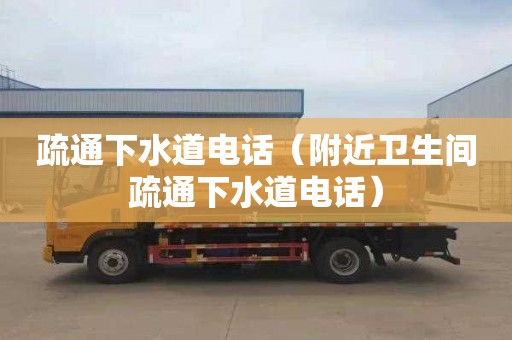 疏通下水道电话（附近卫生间疏通下水道电话）