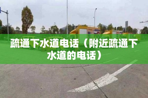 疏通下水道电话（附近疏通下水道的电话）