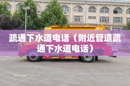 疏通下水道电话（附近管道疏通下水道电话）