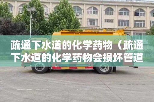 疏通下水道的化学药物（疏通下水道的化学药物会损坏管道吗）