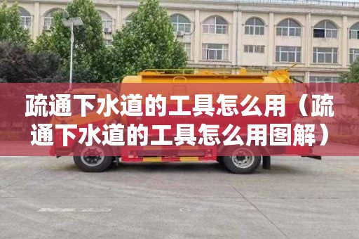疏通下水道的工具怎么用（疏通下水道的工具怎么用图解）