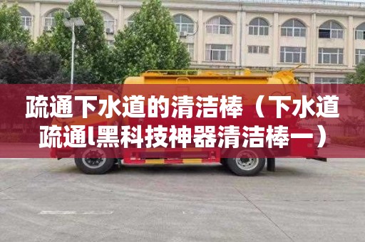 疏通下水道的清洁棒（下水道疏通l黑科技神器清洁棒一）