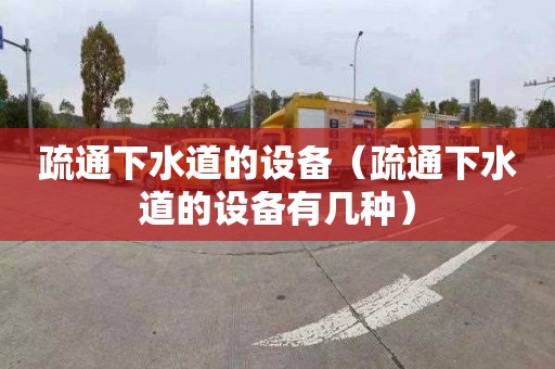 疏通下水道的设备（疏通下水道的设备有几种）