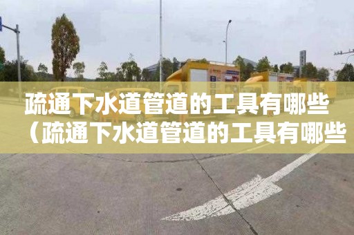 疏通下水道管道的工具有哪些（疏通下水道管道的工具有哪些图片）