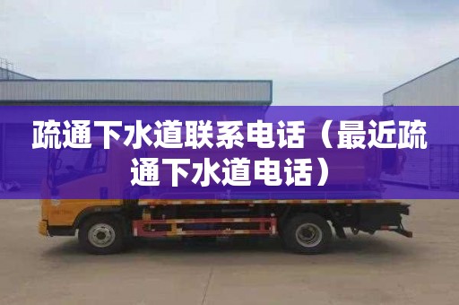 疏通下水道联系电话（最近疏通下水道电话）