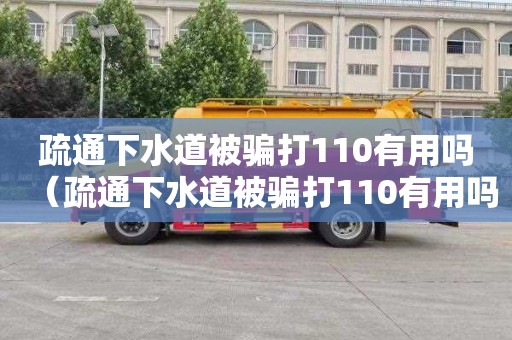 疏通下水道被骗打110有用吗（疏通下水道被骗打110有用吗）