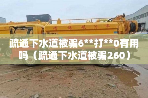 疏通下水道被骗6**打**0有用吗（疏通下水道被骗260）
