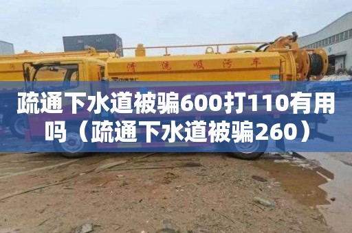 疏通下水道被骗600打110有用吗（疏通下水道被骗260）