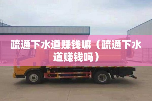 疏通下水道赚钱嘛（疏通下水道赚钱吗）
