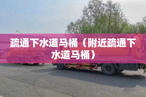 疏通下水道马桶（附近疏通下水道马桶）