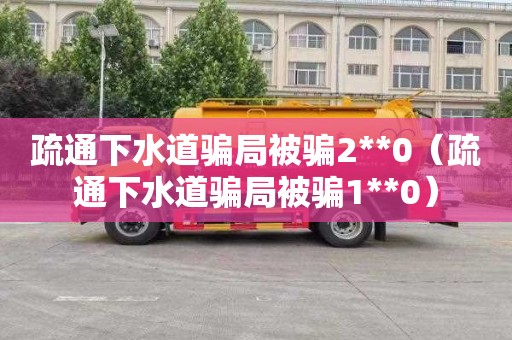 疏通下水道骗局被骗2**0（疏通下水道骗局被骗1**0）